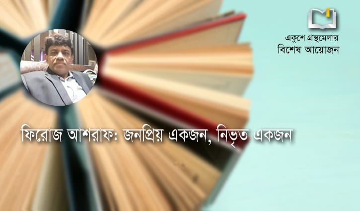ফিরোজ আশরাফ: জনপ্রিয় একজন, নিভৃত একজন