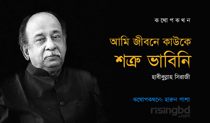 জীবনে কাউকে শত্রু ভাবিনি: হাবীবুল্লাহ সিরাজী জীবনে কাউকে শত্রু ভাবিনি: হাবীবুল্লাহ সিরাজী