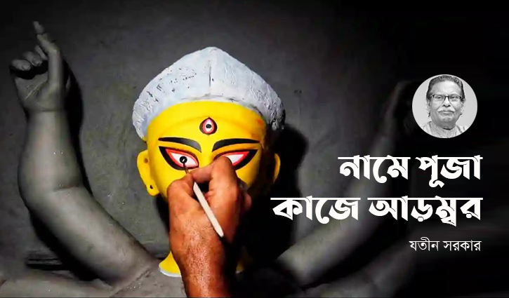 নামে পূজা কাজে আড়ম্বর: যতীন সরকার নামে পূজা কাজে আড়ম্বর: যতীন সরকার