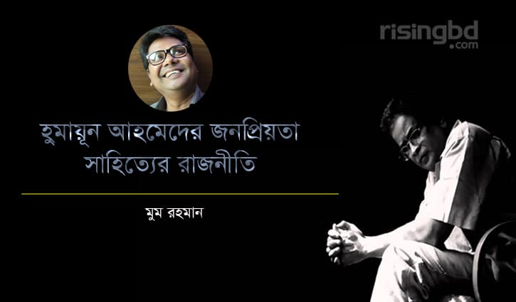 হুমায়ূন আহমেদের জনপ্রিয়তা ও সাহিত্যের রাজনীতি হুমায়ূন আহমেদের জনপ্রিয়তা ও সাহিত্যের রাজনীতি