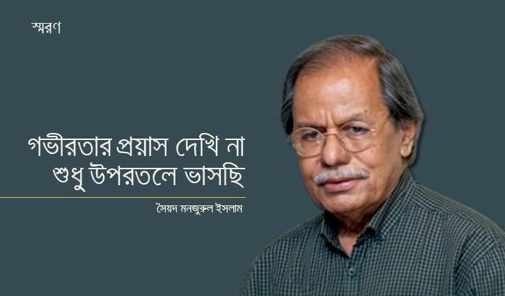 গভীরতার প্রয়াস দেখি না, শুধু উপরতলে ভাসছি: সৈয়দ মনজুরুল ইসলাম