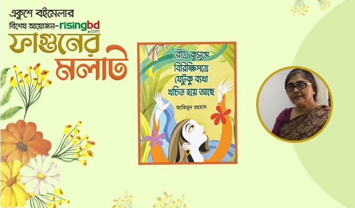 প্রকাশিত হয়েছে আকিমুন রহমান-এর ‘রৌদ্রে কুসুমে বিরিক্ষি পত্রে যেটুকু ব্যথা খচিত হয়ে আছে’